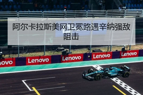 阿尔卡拉斯美网卫冕路遇辛纳强敌阻击