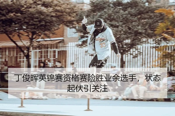 丁俊晖英锦赛资格赛险胜业余选手，状态起伏引关注